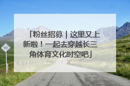 粉丝招募｜这里又上新啦！一起去穿越长三角体育文化时空吧