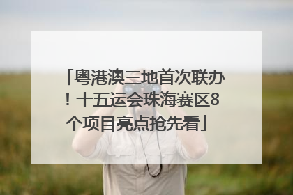 粤港澳三地首次联办！十五运会珠海赛区8个项目亮点抢先看