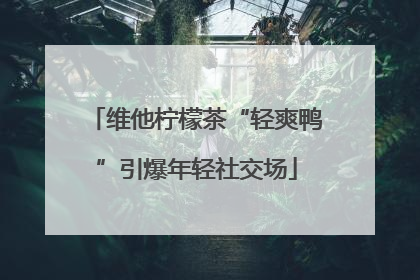 维他柠檬茶“轻爽鸭”引爆年轻社交场
