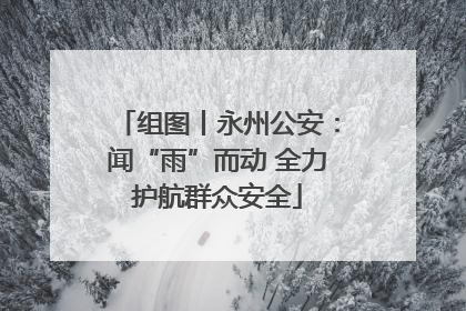 组图丨永州公安：闻“雨”而动 全力护航群众安全