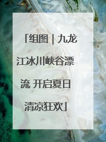组图｜九龙江冰川峡谷漂流 开启夏日清凉狂欢