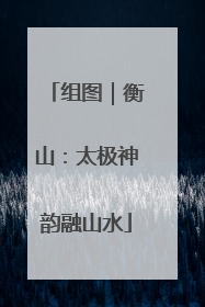 组图｜衡山：太极神韵融山水