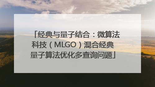 经典与量子结合：微算法科技（MLGO）混合经典量子算法优化多查询问题