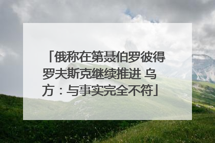 俄称在第聂伯罗彼得罗夫斯克继续推进 乌方：与事实完全不符