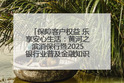 保障客户权益 乐享安心生活：黄河之滨消保行暨2025银行业普及金融知识万里行活动举办