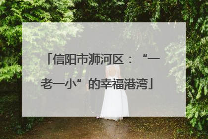 信阳市浉河区：“一老一小”的幸福港湾