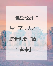 低空经济“热”了，人才培养也要“热”起来