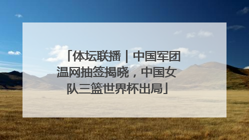体坛联播｜中国军团温网抽签揭晓，中国女队三篮世界杯出局