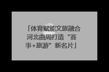 体育赋能文旅融合 河北曲周打造“赛事+旅游”新名片