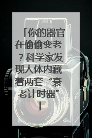 你的器官在偷偷变老？科学家发现人体内藏着两套“衰老计时器”