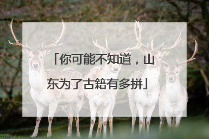 你可能不知道，山东为了古籍有多拼