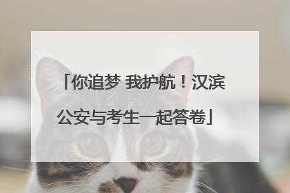 你追梦 我护航！汉滨公安与考生一起答卷