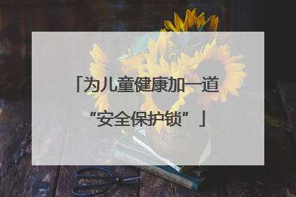 为儿童健康加一道“安全保护锁”