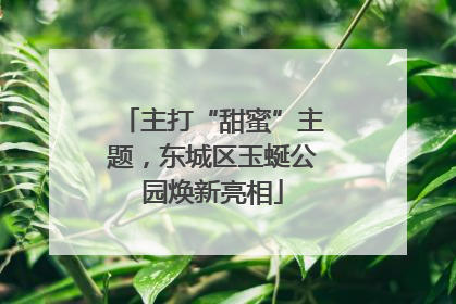 主打“甜蜜”主题，东城区玉蜒公园焕新亮相