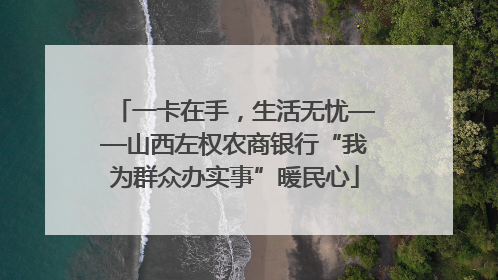 一卡在手，生活无忧——山西左权农商银行“我为群众办实事”暖民心