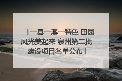 一县一溪一特色 田园风光美起来 泉州第二批建设项目名单公布