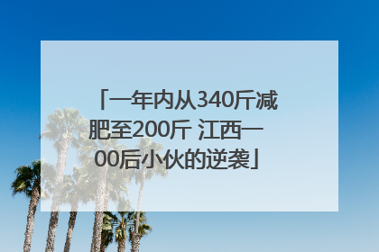 一年内从340斤减肥至200斤 江西一00后小伙的逆袭