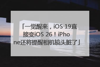 一觉醒来，iOS 19直接变iOS 26！iPhone还将提醒相机镜头脏了