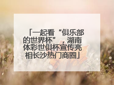 一起看“俱乐部的世界杯”，湖南体彩世俱杯宣传亮相长沙热门商圈