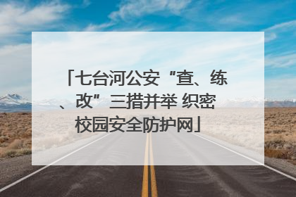 七台河公安“查、练、改”三措并举 织密校园安全防护网