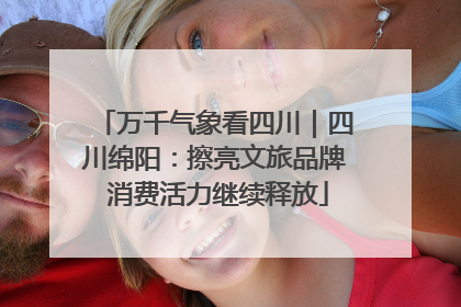 万千气象看四川｜四川绵阳：擦亮文旅品牌 消费活力继续释放