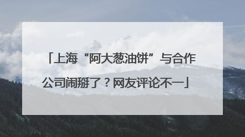 上海“阿大葱油饼”与合作公司闹掰了？网友评论不一