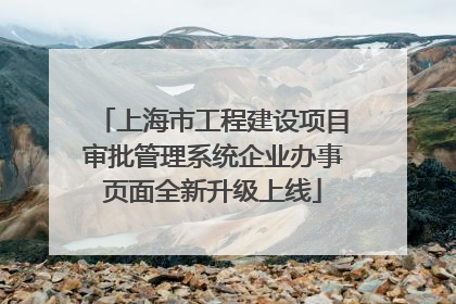 上海市工程建设项目审批管理系统企业办事页面全新升级上线