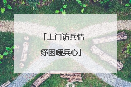 上门访兵情 纾困暖兵心