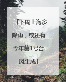 下周上海多降雨，或还有今年第1号台风生成