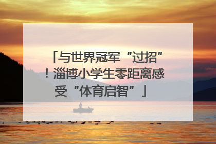 与世界冠军“过招”！淄博小学生零距离感受“体育启智”