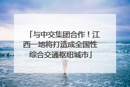 与中交集团合作！江西一地将打造成全国性综合交通枢纽城市