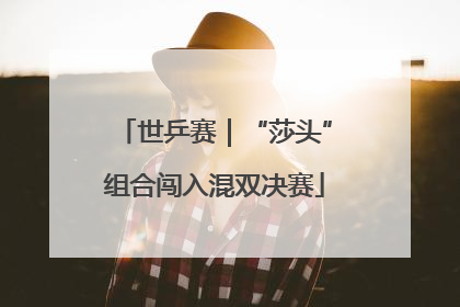世乒赛｜“莎头”组合闯入混双决赛