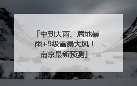 中到大雨、局地暴雨+9级雷暴大风！南京最新预测