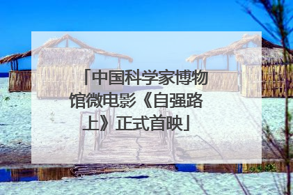 中国科学家博物馆微电影《自强路上》正式首映