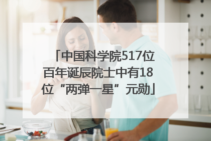 中国科学院517位百年诞辰院士中有18位“两弹一星”元勋