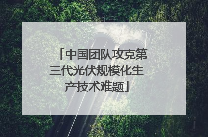 中国团队攻克第三代光伏规模化生产技术难题