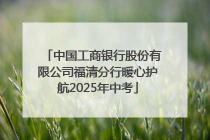 中国工商银行股份有限公司福清分行暖心护航2025年中考