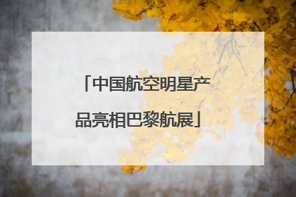 中国航空明星产品亮相巴黎航展