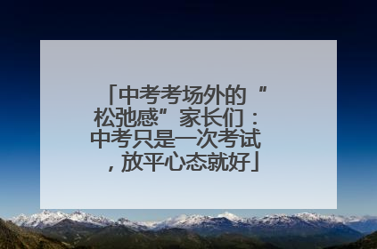中考考场外的“松弛感”家长们：中考只是一次考试，放平心态就好