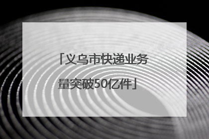 义乌市快递业务量突破50亿件