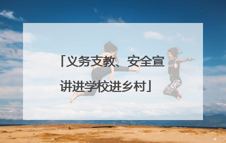 义务支教、安全宣讲进学校进乡村