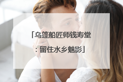 乌篷船匠师钱寿堂：留住水乡魅影