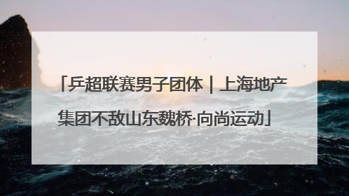 乒超联赛男子团体｜上海地产集团不敌山东魏桥·向尚运动