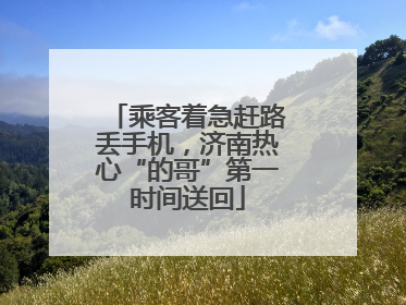 乘客着急赶路丢手机，济南热心“的哥”第一时间送回