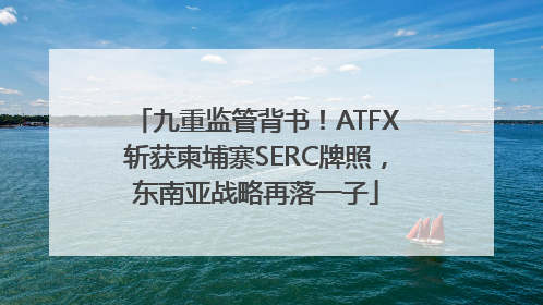 九重监管背书！ATFX斩获柬埔寨SERC牌照，东南亚战略再落一子
