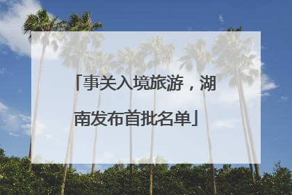 事关入境旅游，湖南发布首批名单