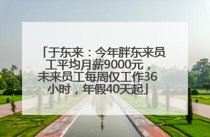 于东来：今年胖东来员工平均月薪9000元，未来员工每周仅工作36小时，年假40天起