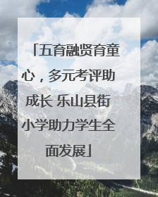 五育融贤育童心，多元考评助成长 乐山县街小学助力学生全面发展