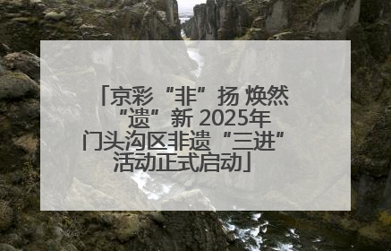 京彩“非”扬 焕然“遗”新 2025年门头沟区非遗“三进”活动正式启动