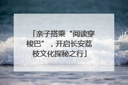 亲子搭乘“阅读穿梭巴”，开启长安荔枝文化探秘之行